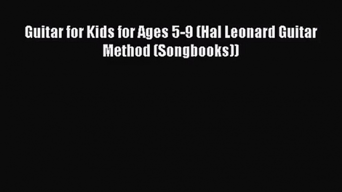 [PDF Download] Guitar for Kids for Ages 5-9 (Hal Leonard Guitar Method (Songbooks)) [PDF] Full