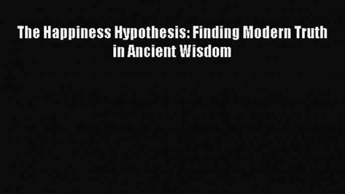 The Happiness Hypothesis: Finding Modern Truth in Ancient Wisdom [Read] Full Ebook