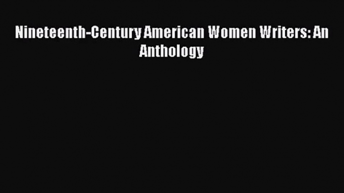 [PDF Download] Nineteenth-Century American Women Writers: An Anthology [PDF] Online