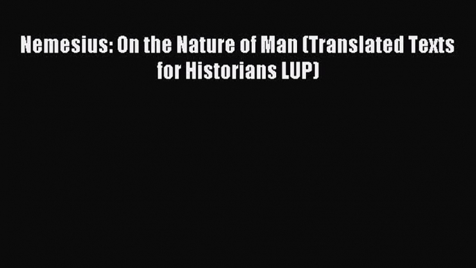 Nemesius: On the Nature of Man (Translated Texts for Historians LUP) [Read] Full Ebook