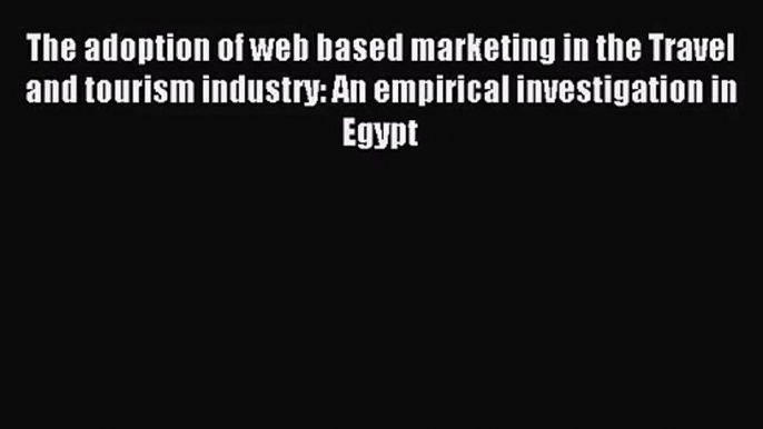 [PDF Download] The adoption of web based marketing in the Travel and tourism industry: An empirical