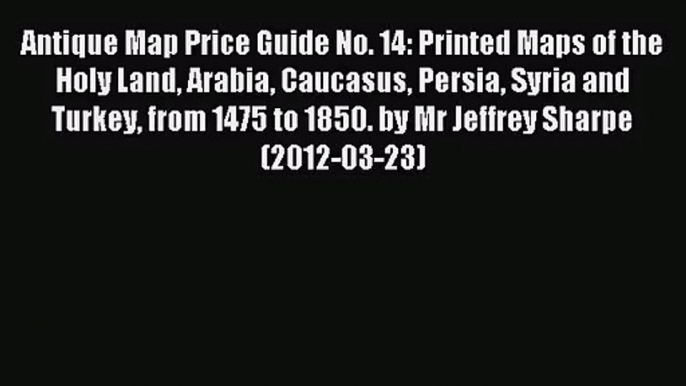 [PDF Download] Antique Map Price Guide No. 14: Printed Maps of the Holy Land Arabia Caucasus