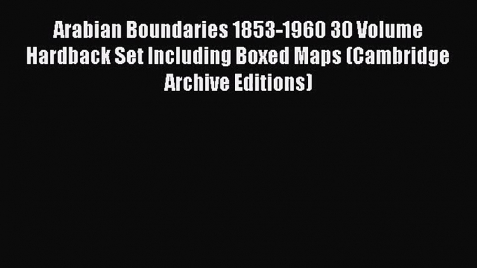 [PDF Download] Arabian Boundaries 1853-1960 30 Volume Hardback Set Including Boxed Maps (Cambridge