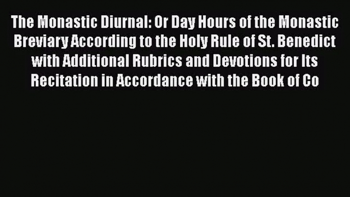 [PDF Download] The Monastic Diurnal: Or Day Hours of the Monastic Breviary According to the