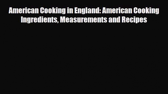 PDF Download American Cooking in England: American Cooking Ingredients Measurements and Recipes