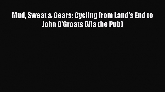 Mud Sweat & Gears: Cycling from Land's End to John O'Groats (Via the Pub) [Read] Online