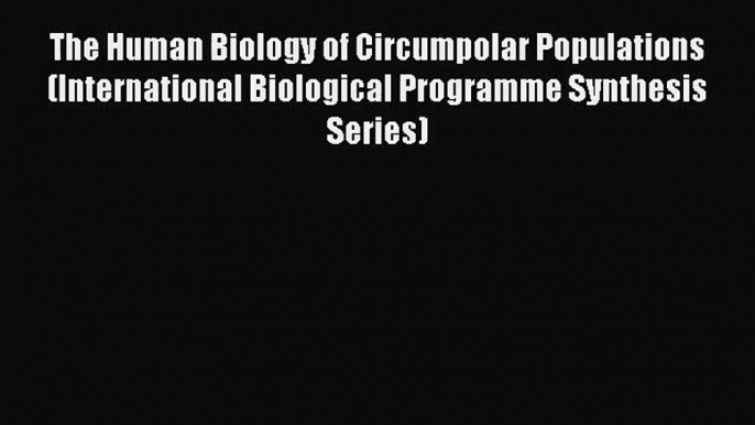 [PDF Download] The Human Biology of Circumpolar Populations (International Biological Programme