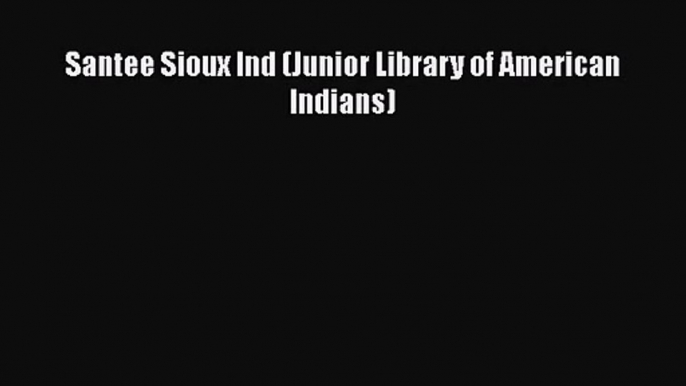 [PDF Download] Santee Sioux Ind (Junior Library of American Indians) [Read] Online