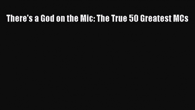 PDF Download There's a God on the Mic: The True 50 Greatest MCs PDF Online