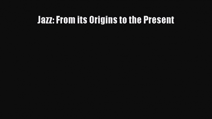 PDF Download Jazz: From its Origins to the Present Read Online