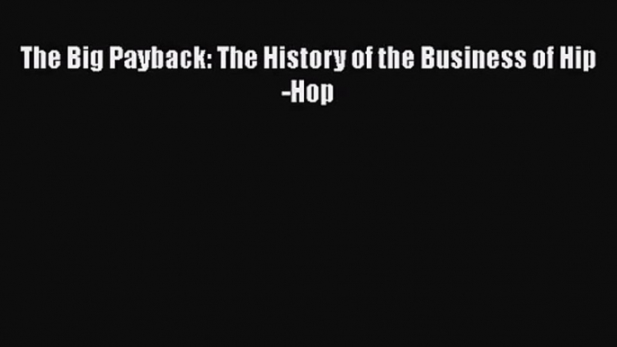 PDF Download The Big Payback: The History of the Business of Hip-Hop Download Full Ebook