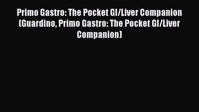 PDF Download Primo Gastro: The Pocket GI/Liver Companion (Guardino Primo Gastro: The Pocket