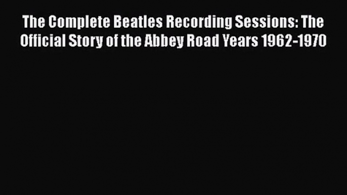 PDF Download The Complete Beatles Recording Sessions: The Official Story of the Abbey Road