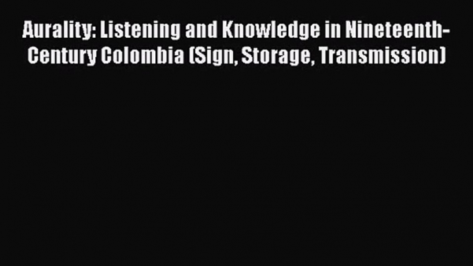 PDF Download Aurality: Listening and Knowledge in Nineteenth-Century Colombia (Sign Storage