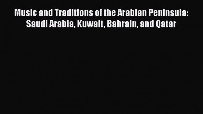 PDF Download Music and Traditions of the Arabian Peninsula: Saudi Arabia Kuwait Bahrain and