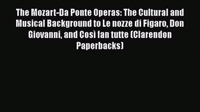 PDF Download The Mozart-Da Ponte Operas: The Cultural and Musical Background to Le nozze di