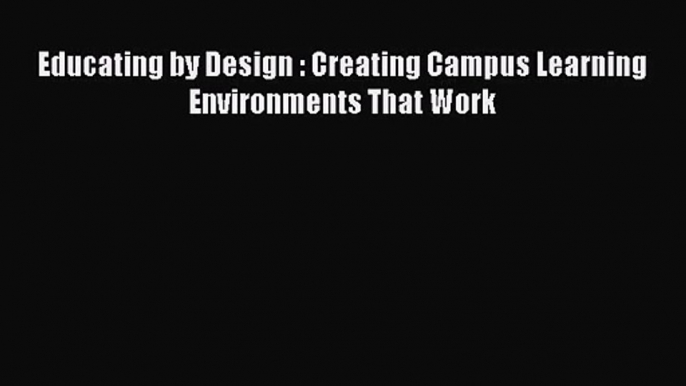 [PDF Download] Educating by Design : Creating Campus Learning Environments That Work [PDF]