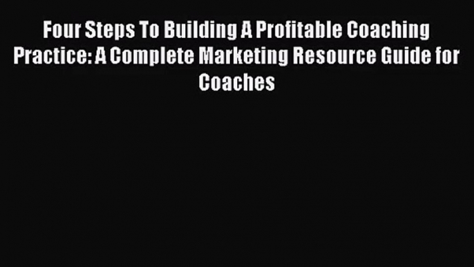 [PDF Download] Four Steps To Building A Profitable Coaching Practice: A Complete Marketing