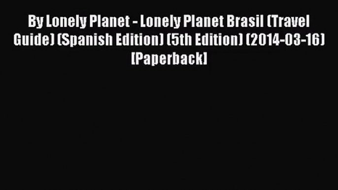 [PDF Download] By Lonely Planet - Lonely Planet Brasil (Travel Guide) (Spanish Edition) (5th