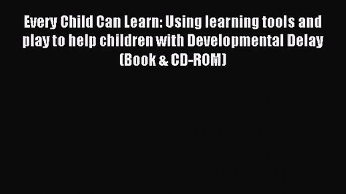 Every Child Can Learn: Using learning tools and play to help children with Developmental Delay