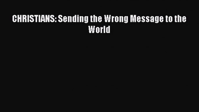 CHRISTIANS: Sending the Wrong Message to the World [Download] Online