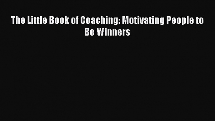 [PDF Download] The Little Book of Coaching: Motivating People to Be Winners [Download] Full