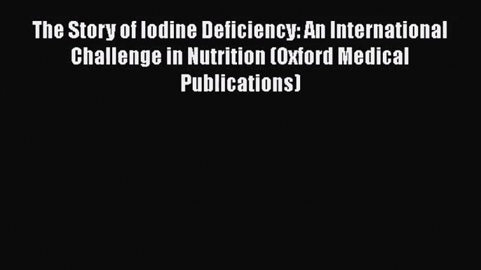 [PDF Download] The Story of Iodine Deficiency: An International Challenge in Nutrition (Oxford