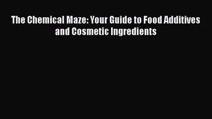 [PDF Download] The Chemical Maze: Your Guide to Food Additives and Cosmetic Ingredients [Download]