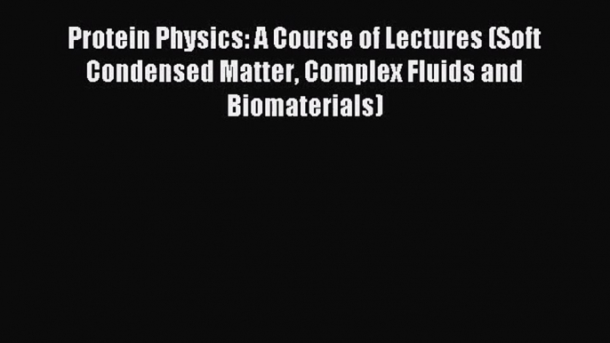 [PDF Download] Protein Physics: A Course of Lectures (Soft Condensed Matter Complex Fluids