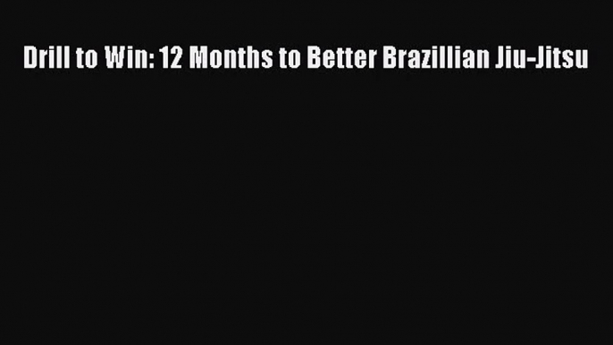 [PDF Download] Drill to Win: 12 Months to Better Brazillian Jiu-Jitsu [Download] Online