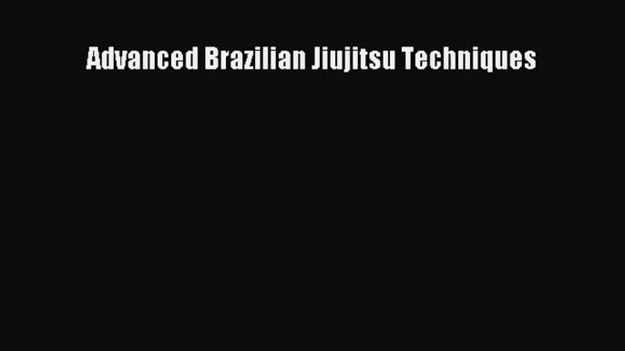 [PDF Download] Advanced Brazilian Jiujitsu Techniques [Read] Full Ebook