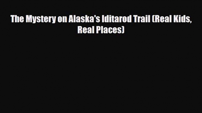 [PDF Download] The Mystery on Alaska's Iditarod Trail (Real Kids Real Places) [Download] Online