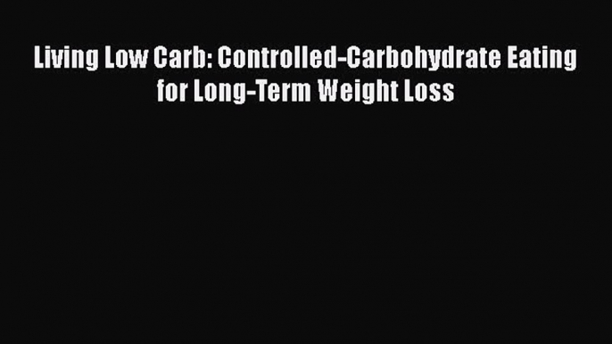 [PDF Download] Living Low Carb: Controlled-Carbohydrate Eating for Long-Term Weight Loss [Download]