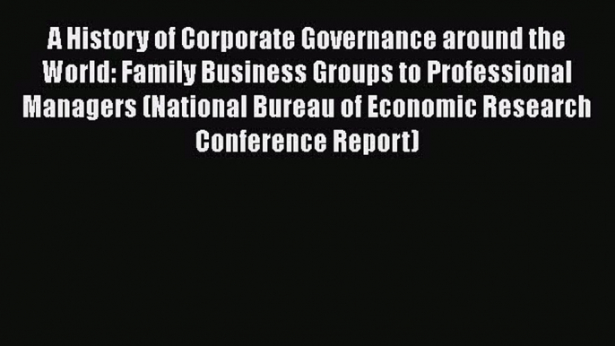 Read A History of Corporate Governance around the World: Family Business Groups to Professional