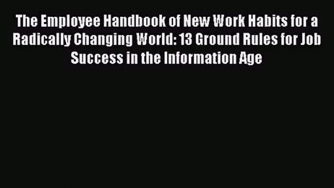 Download The Employee Handbook of New Work Habits for a Radically Changing World: 13 Ground