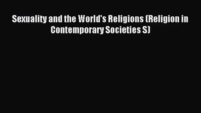Sexuality and the World's Religions (Religion in Contemporary Societies S) [Read] Online