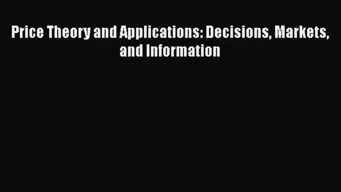 Read Price Theory and Applications: Decisions Markets and Information PDF Online