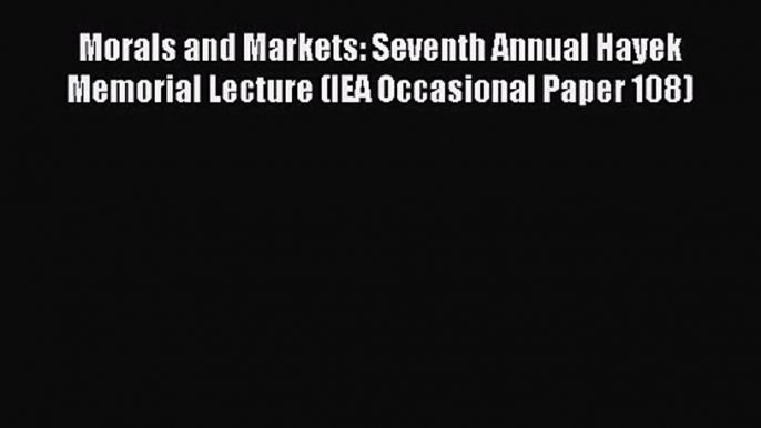 Read Morals and Markets: Seventh Annual Hayek Memorial Lecture (IEA Occasional Paper 108) Ebook