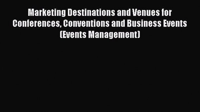 Read Marketing Destinations and Venues for Conferences Conventions and Business Events (Events