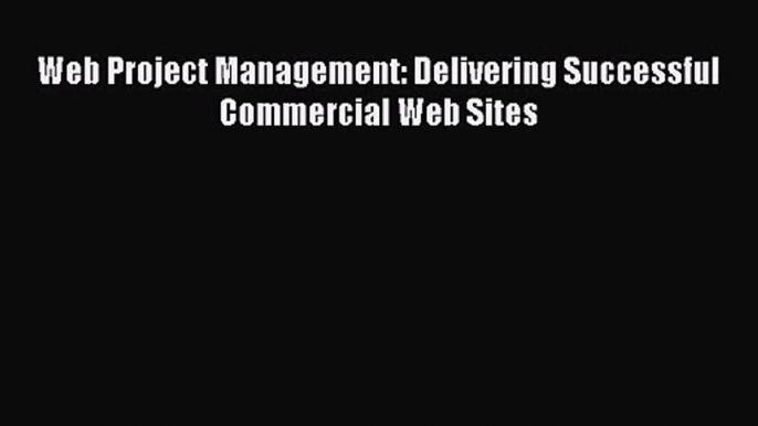 Read Web Project Management: Delivering Successful Commercial Web Sites PDF Online