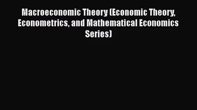 Read Macroeconomic Theory (Economic Theory Econometrics and Mathematical Economics Series)