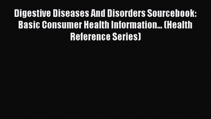 Digestive Diseases And Disorders Sourcebook: Basic Consumer Health Information... (Health Reference