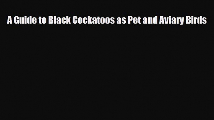 [PDF Download] A Guide to Black Cockatoos as Pet and Aviary Birds [Download] Online