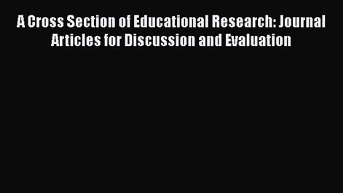 Read A Cross Section of Educational Research: Journal Articles for Discussion and Evaluation