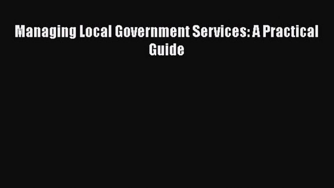 Read Managing Local Government Services: A Practical Guide PDF Online