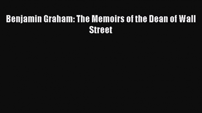 [PDF Download] Benjamin Graham: The Memoirs of the Dean of Wall Street [Download] Online