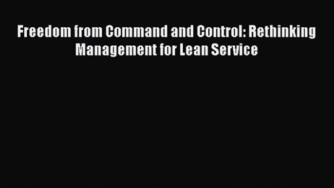 Download Freedom from Command and Control: Rethinking Management for Lean Service Ebook Free