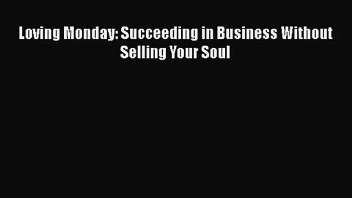 Read Loving Monday: Succeeding in Business Without Selling Your Soul PDF Free