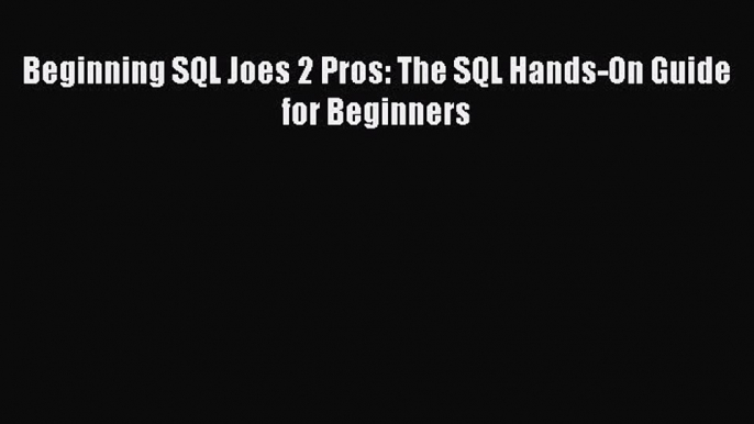 [PDF Download] Beginning SQL Joes 2 Pros: The SQL Hands-On Guide for Beginners [Read] Full