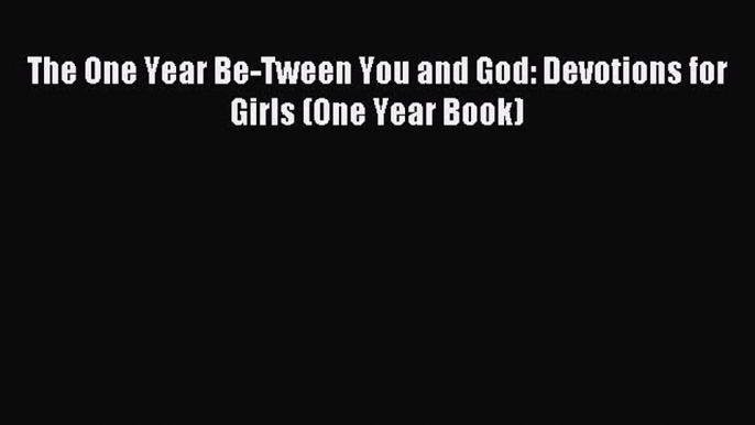 [PDF Download] The One Year Be-Tween You and God: Devotions for Girls (One Year Book) [PDF]